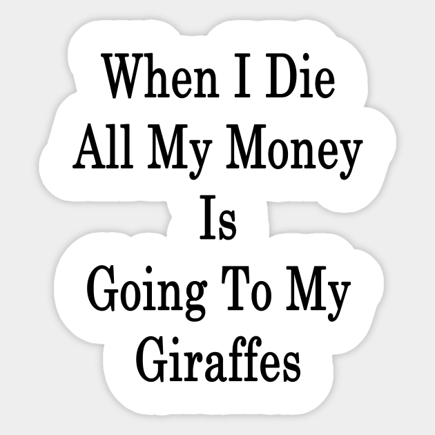 When I Die All My Money Is Going To My Giraffes Sticker by supernova23